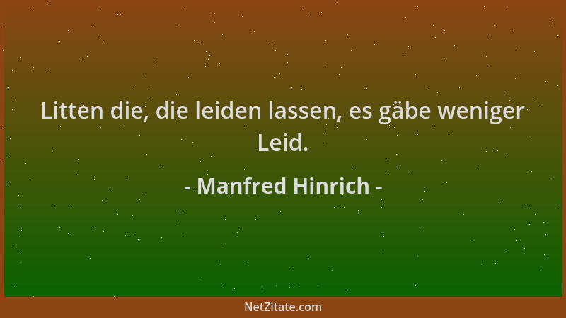Manfred Hinrich - Litten die, die leiden lassen, es gäbe weniger Leid....