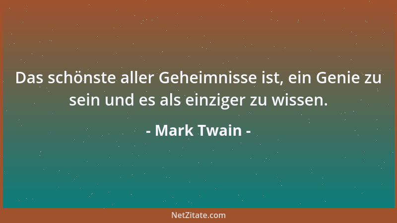 Mark Twain - Das schönste aller Geheimnisse ist, ein Genie zu sein und es als einziger zu wissen....
