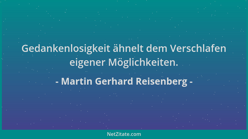 Martin Gerhard Reisenberg - Gedankenlosigkeit ähnelt dem Verschlafen eigener Möglichkeiten....
