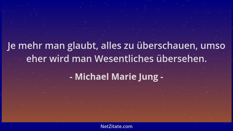 Michael Marie Jung - Je mehr man glaubt, alles zu überschauen, umso eher wird man Wesentliches übersehen....