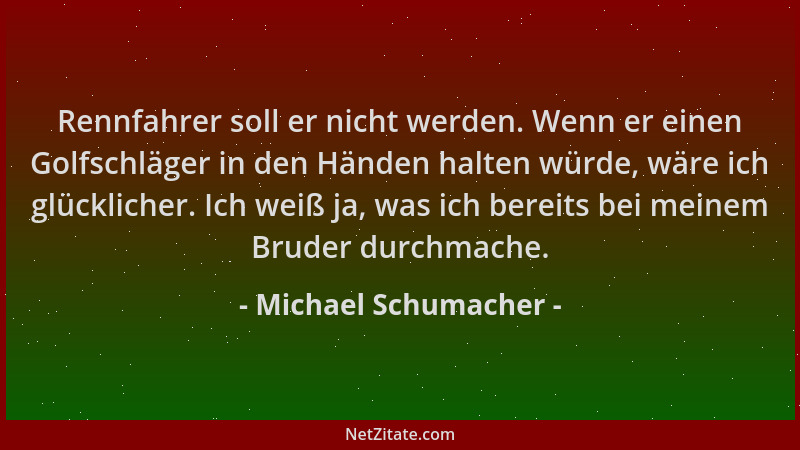 Michael Schumacher - Rennfahrer soll er nicht werden. Wenn er einen Golfschläger in den Händen halten würde, wäre ich glück...