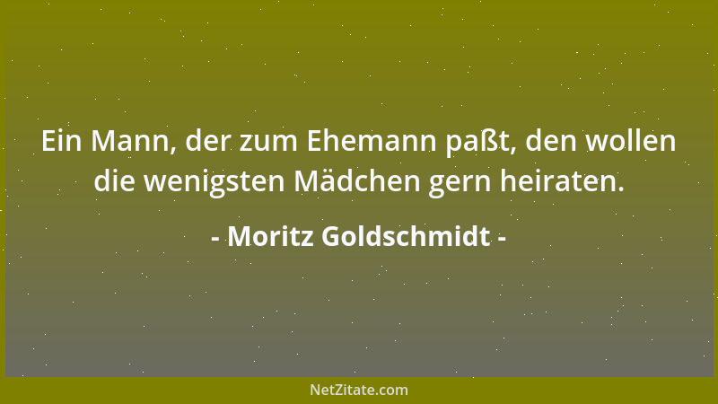 Moritz Goldschmidt - Ein Mann, der zum Ehemann paßt, den wollen die wenigsten Mädchen gern heiraten....
