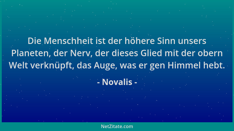 Novalis - Die Menschheit ist der höhere Sinn unsers Planeten, der Nerv, der dieses Glied mit der obern Welt verknüpft, das...