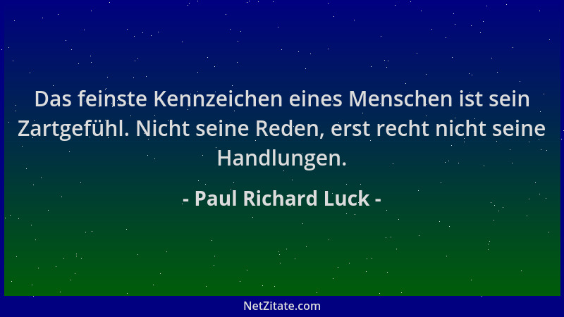 Paul Richard Luck - Das feinste Kennzeichen eines Menschen ist sein Zartgefühl. Nicht seine Reden, erst recht nicht seine H...
