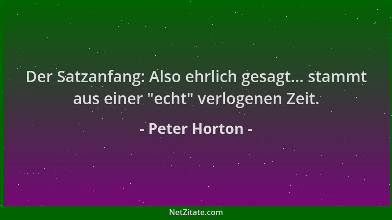 Peter Horton - Der Satzanfang: Also ehrlich gesagt... stammt aus einer  "echt " verlogenen Zeit....