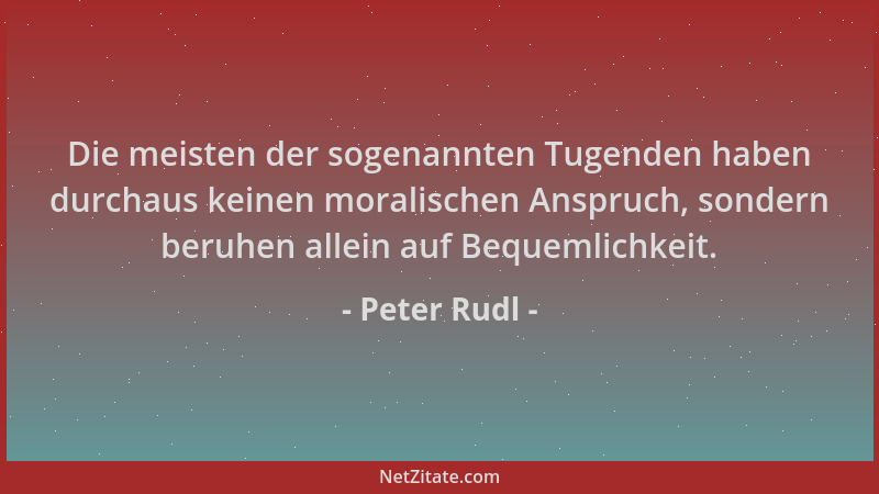 Peter Rudl - Die meisten der sogenannten Tugenden haben durchaus keinen moralischen Anspruch, sondern beruhen allein auf Be...