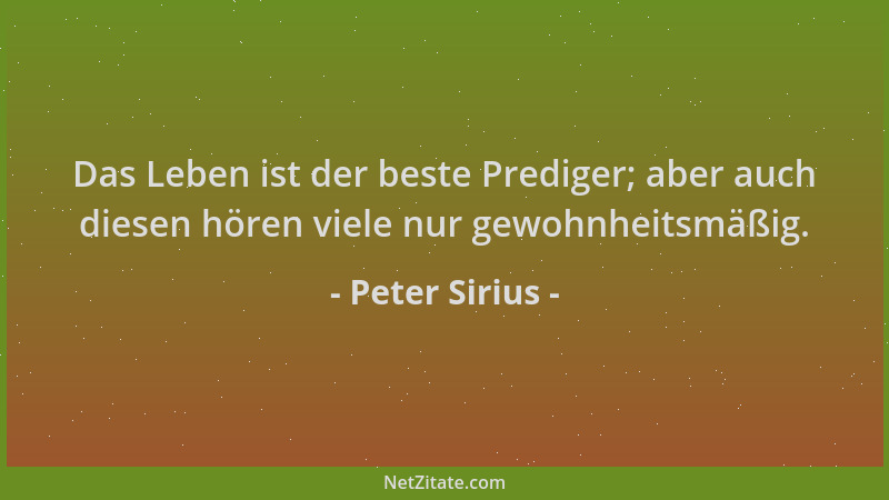 Peter Sirius - Das Leben ist der beste Prediger; aber auch diesen hören viele nur gewohnheitsmäßig....