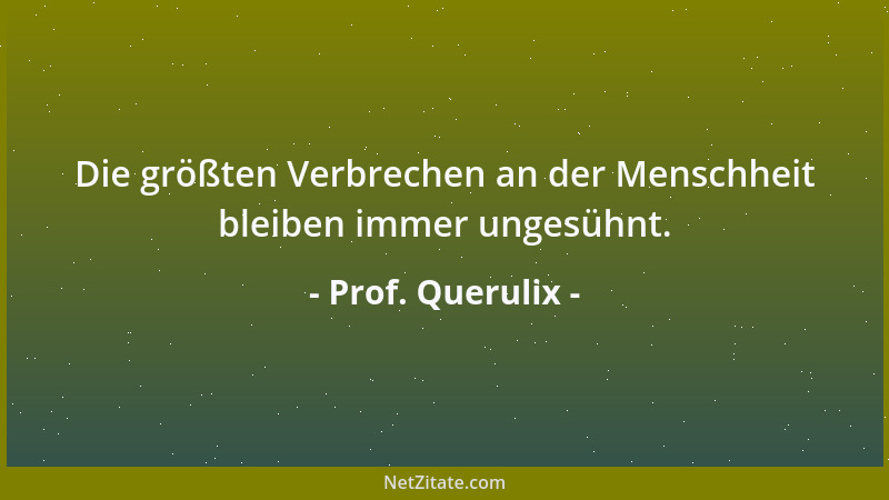 Prof. Querulix - Die größten Verbrechen an der Menschheit bleiben immer ungesühnt....