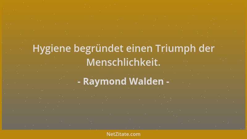 Raymond Walden - Hygiene begründet einen Triumph der Menschlichkeit....