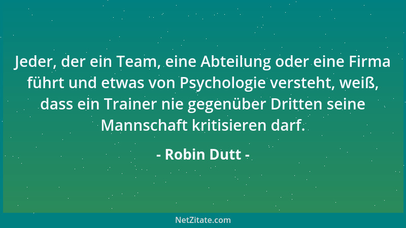 Robin Dutt - Jeder, der ein Team, eine Abteilung oder eine Firma führt und etwas von Psychologie versteht, weiß, dass ein T...