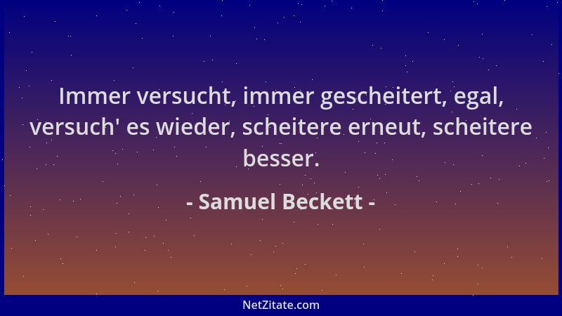Samuel Beckett - Immer versucht, immer gescheitert, egal, versuch ' es wieder, scheitere erneut, scheitere besser....