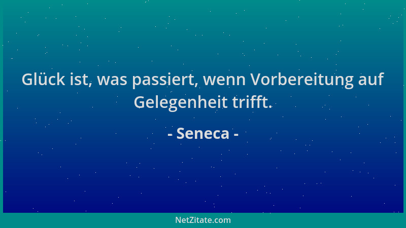 Seneca - Glück ist, was passiert, wenn Vorbereitung auf Gelegenheit trifft....
