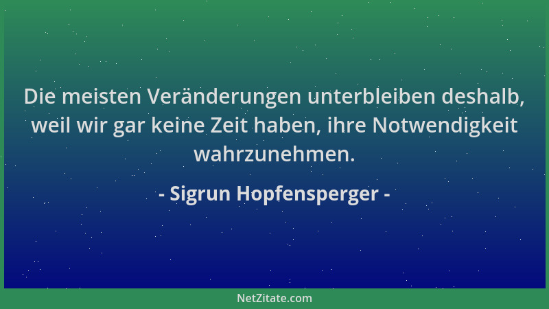 Sigrun Hopfensperger - Die meisten Veränderungen unterbleiben deshalb, weil wir gar keine Zeit haben, ihre Notwendigkeit wa...