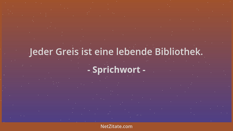 Sprichwort - Jeder Greis ist eine lebende Bibliothek....