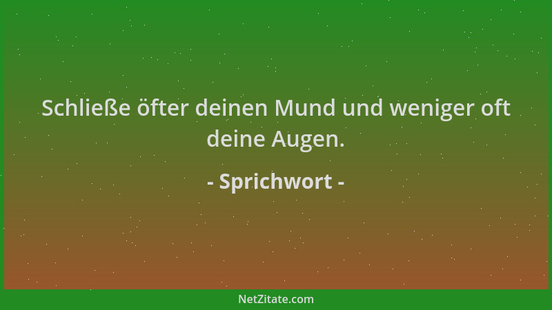 Sprichwort - Schließe öfter deinen Mund und weniger oft deine Augen....