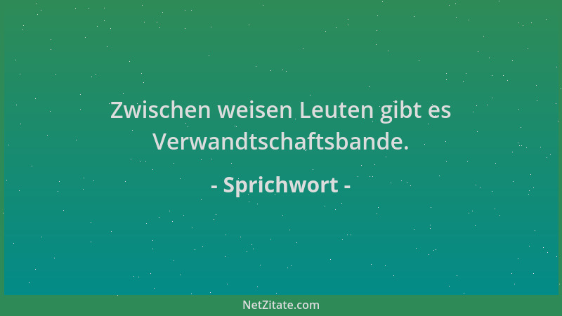 Sprichwort - Zwischen weisen Leuten gibt es Verwandtschaftsbande....