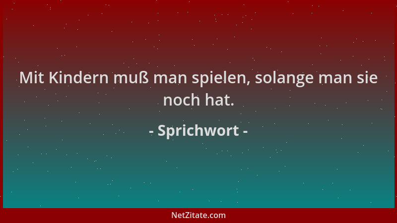 Sprichwort - Mit Kindern muß man spielen, solange man sie noch hat....