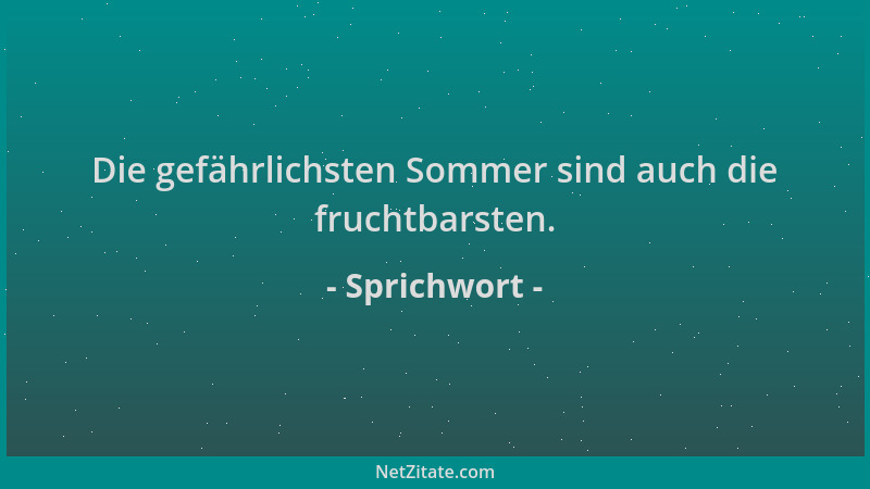 Sprichwort - Die gefährlichsten Sommer sind auch die fruchtbarsten....