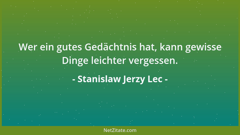 Stanislaw Jerzy Lec - Wer ein gutes Gedächtnis hat, kann gewisse Dinge leichter vergessen....