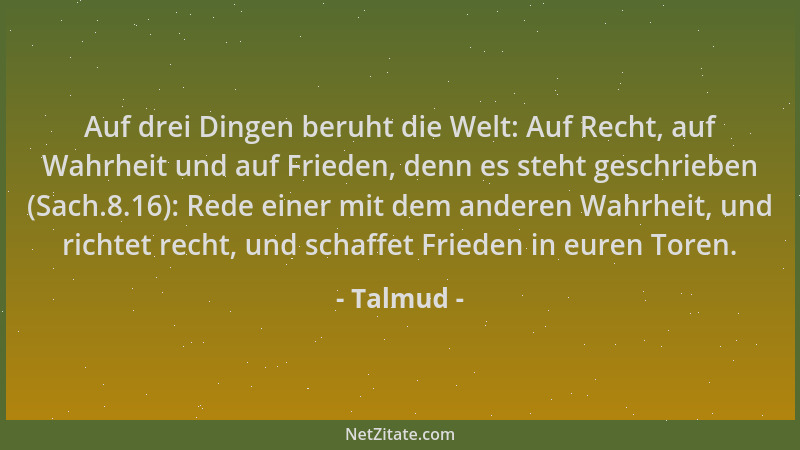 Talmud - Auf drei Dingen beruht die Welt: Auf Recht, auf Wahrheit und auf Frieden, denn es steht geschrieben (Sach.8.16): R...