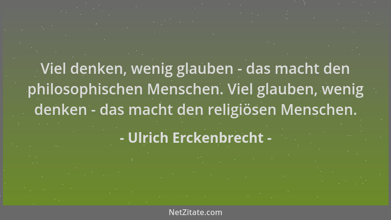 Ulrich Erckenbrecht - Viel denken, wenig glauben - das macht den philosophischen Menschen. Viel glauben, wenig denken - das...