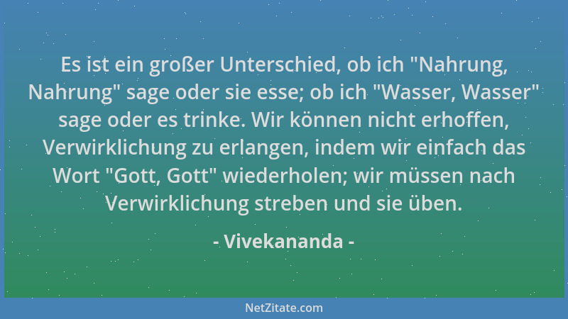 Vivekananda - Es ist ein großer Unterschied, ob ich  "Nahrung, Nahrung " sage oder sie esse; ob ich  "Wasser, Wasser " sage ode...