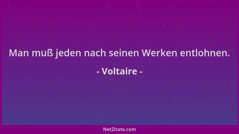 Voltaire - Man muß jeden nach seinen Werken entlohnen....