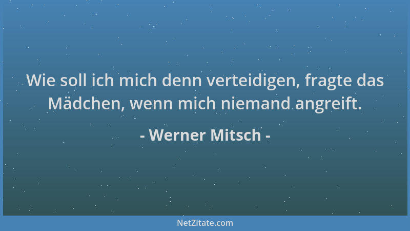 Werner Mitsch - Wie soll ich mich denn verteidigen, fragte das Mädchen, wenn mich niemand angreift....
