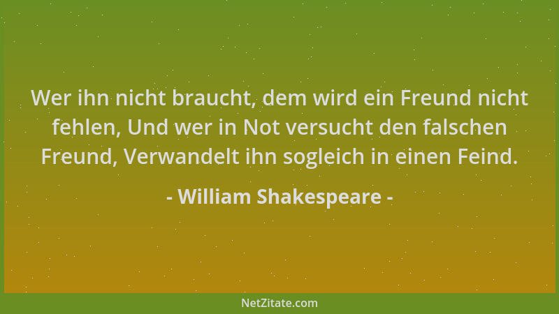 William Shakespeare - Wer ihn nicht braucht, dem wird ein Freund nicht fehlen, Und wer in Not versucht den falschen Freund,...