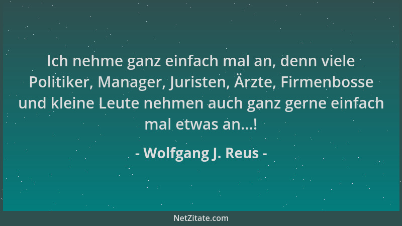 Wolfgang J. Reus - Ich nehme ganz einfach mal an, denn viele Politiker, Manager, Juristen, Ärzte, Firmenbosse und kleine Le...