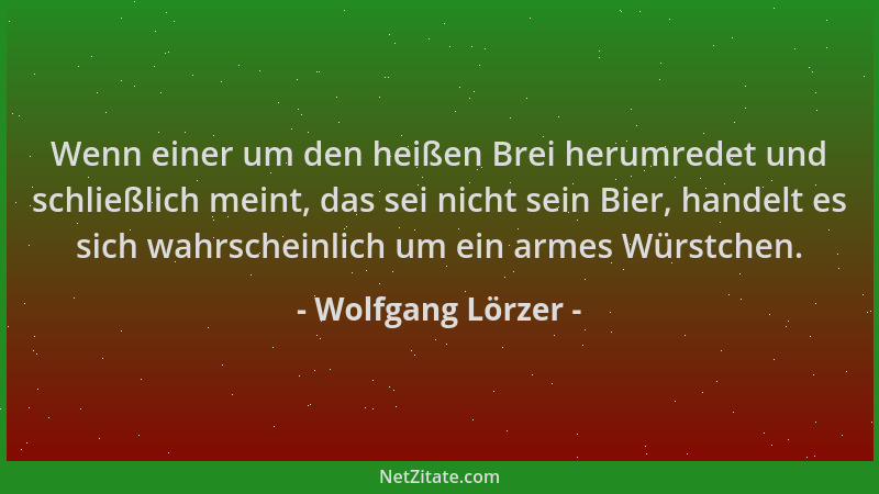 Wolfgang Lörzer - Wenn einer um den heißen Brei herumredet und schließlich meint, das sei nicht sein Bier, handelt es sich...