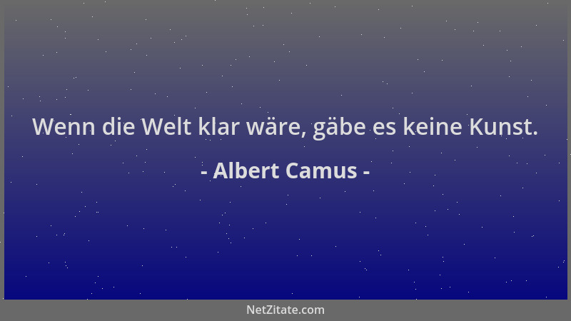 Albert Camus - Wenn die Welt klar wäre, gäbe es keine Kunst....
