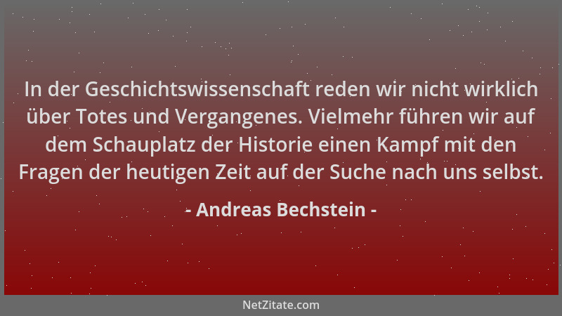 Andreas Bechstein - In der Geschichtswissenschaft reden wir nicht wirklich über Totes und Vergangenes. Vielmehr führen wir...