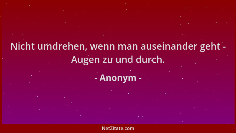 Anonym - Nicht umdrehen, wenn man auseinander geht - Augen zu und durch....