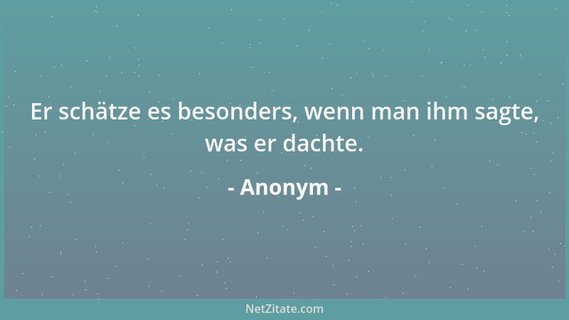 Anonym - Er schätze es besonders, wenn man ihm sagte, was er dachte....