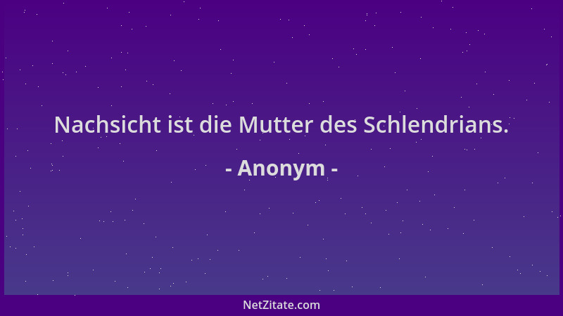 Anonym - Nachsicht ist die Mutter des Schlendrians....