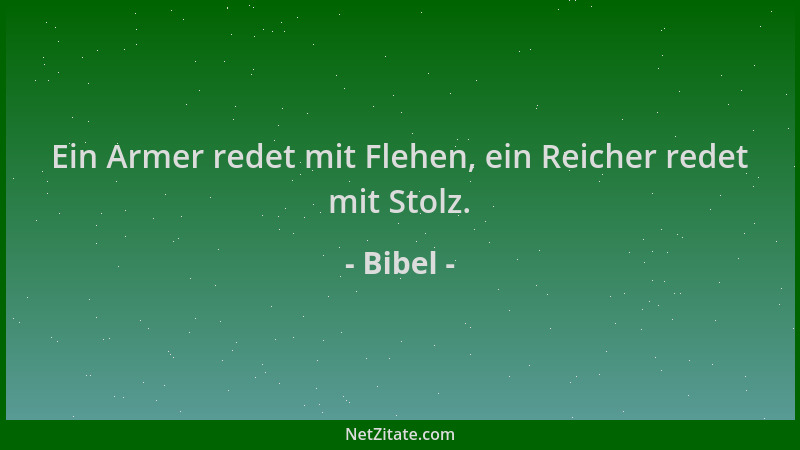 Bibel - Ein Armer redet mit Flehen, ein Reicher redet mit Stolz....
