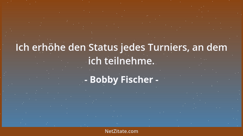 Bobby Fischer - Ich spiele ehrlich und spiele, um zu gewinnen. Wenn ich verliere nehme ich meine Medizin....