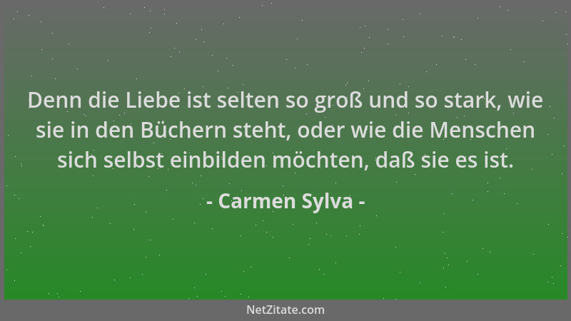 Carmen Sylva - Denn die Liebe ist selten so groß und so stark, wie sie in den Büchern steht, oder wie die Menschen sich sel...