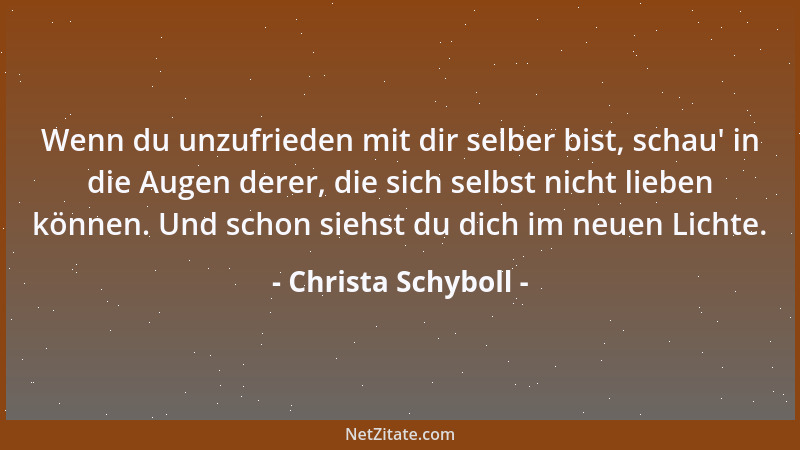 Christa Schyboll - Wenn du unzufrieden mit dir selber bist, schau ' in die Augen derer, die sich selbst nicht lieben können....