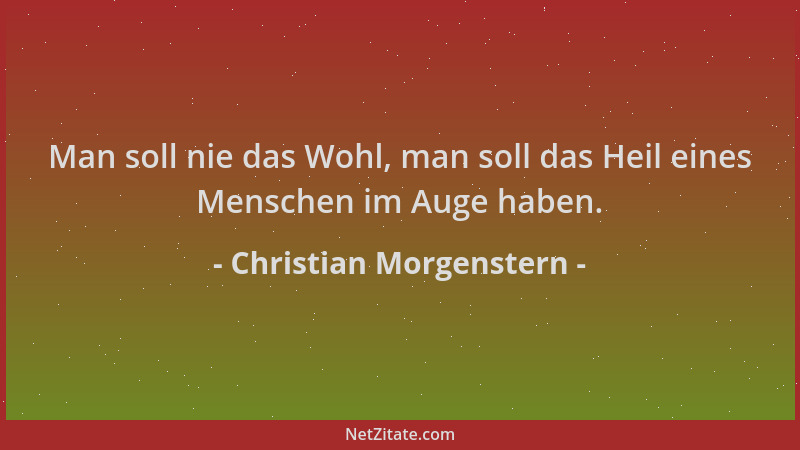 Christian Morgenstern - Man soll nie das Wohl, man soll das Heil eines Menschen im Auge haben....