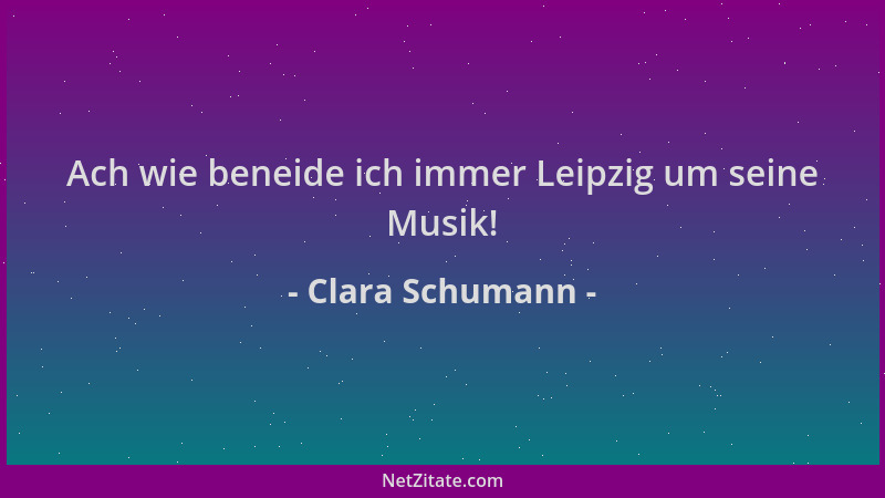 Clara Schumann - Ach wie beneide ich immer Leipzig um seine Musik!...
