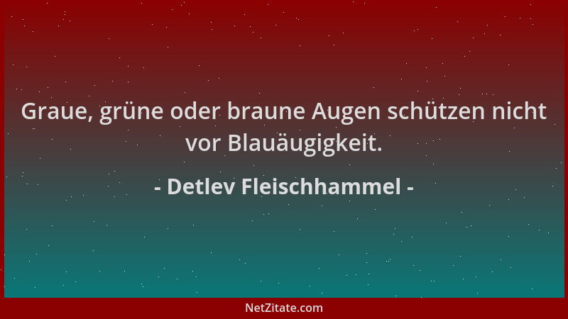 Detlev Fleischhammel - Graue, grüne oder braune Augen schützen nicht vor Blauäugigkeit....