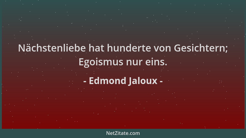 Edmond Jaloux - Nächstenliebe hat hunderte von Gesichtern; Egoismus nur eins....