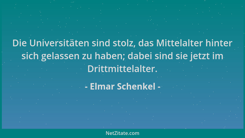 Elmar Schenkel - Die Universitäten sind stolz, das Mittelalter hinter sich gelassen zu haben; dabei sind sie jetzt im Dritt...