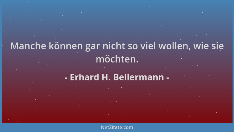 Erhard H. Bellermann - Manche können gar nicht so viel wollen, wie sie möchten....