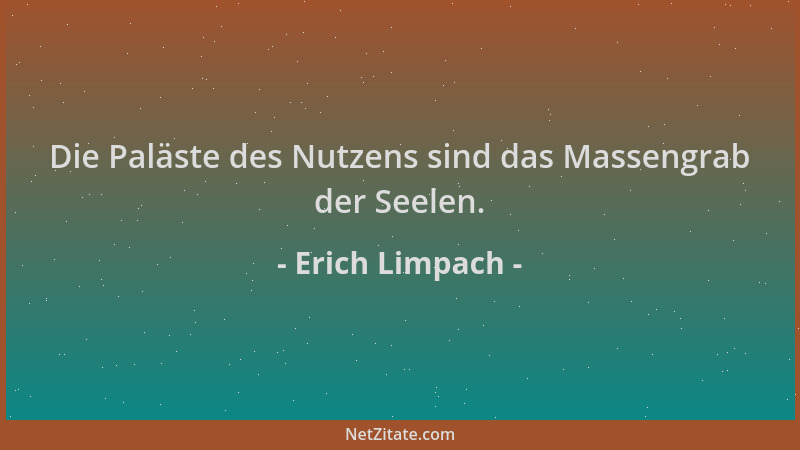 Erich Limpach - Die Paläste des Nutzens sind das Massengrab der Seelen....