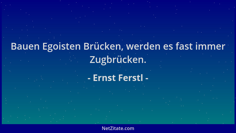 Ernst Ferstl - Bauen Egoisten Brücken, werden es fast immer Zugbrücken....