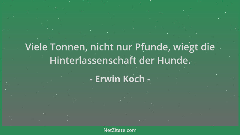 Erwin Koch - Viele Tonnen, nicht nur Pfunde, wiegt die Hinterlassenschaft der Hunde....