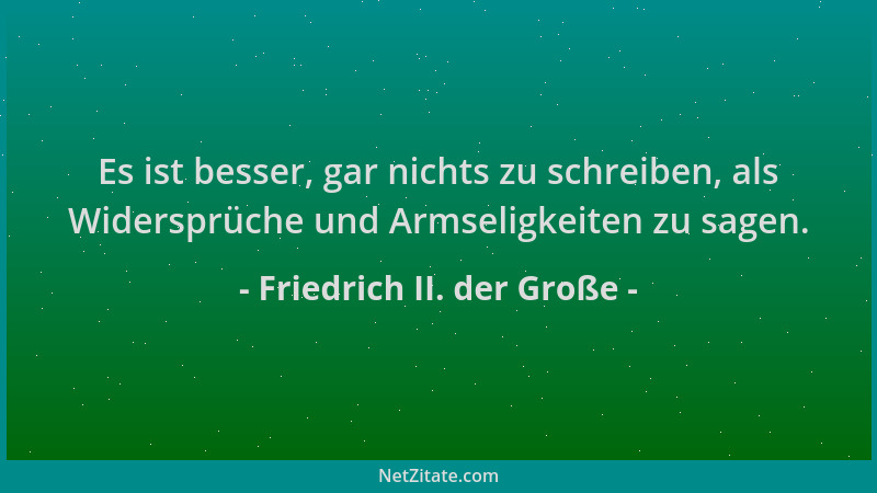 Friedrich II. der Große - Es ist besser, gar nichts zu schreiben, als Widersprüche und Armseligkeiten zu sagen....
